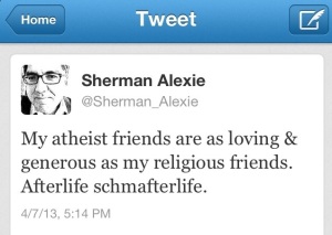 Sherman Alexie: "My atheist friends are as loving & generous as my religious friends. Afterlife schmafterlife."
